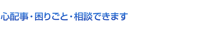 心配事・困りごと・相談できます