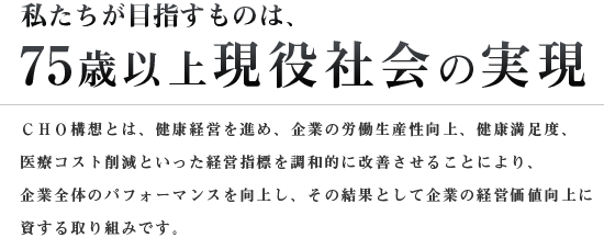 私たちが目指すものは、75歳以上現役社会の実現